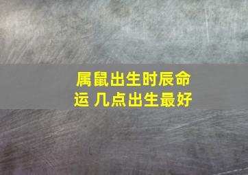 属鼠出生时辰命运 几点出生最好